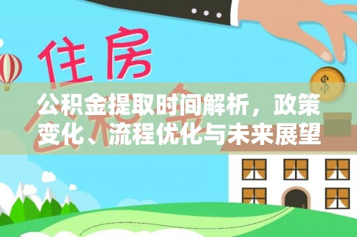 旌德公积金提取时间解析，政策变化、流程优化与未来展望