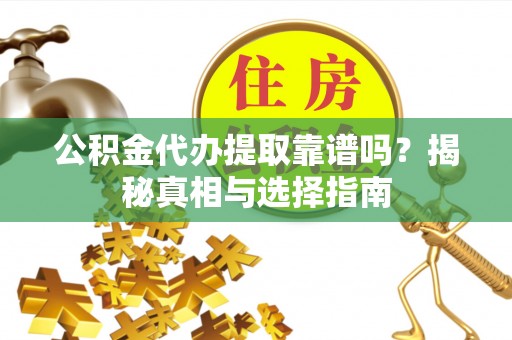 旌德公积金代办提取靠谱吗？揭秘真相与选择指南