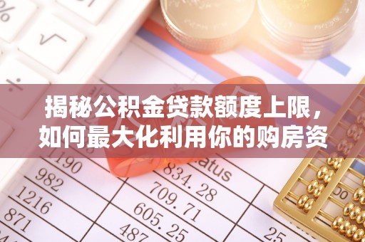 旌德揭秘公积金贷款额度上限，如何最大化利用你的购房资金？
