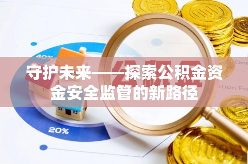旌德守护未来——探索公积金资金安全监管的新路径