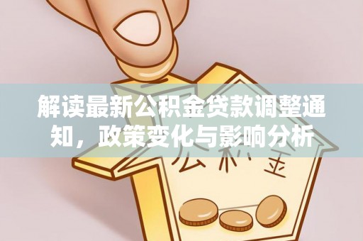 旌德解读最新公积金贷款调整通知，政策变化与影响分析