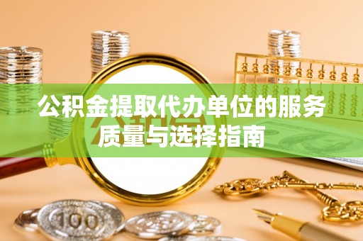 旌德公积金提取代办单位的服务质量与选择指南