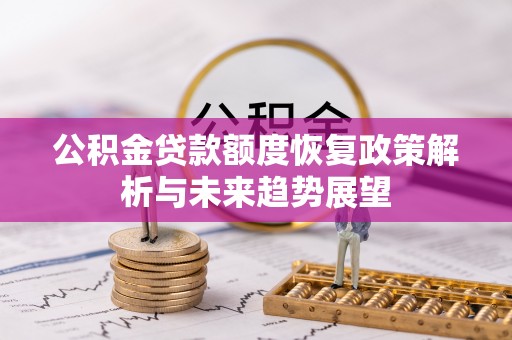 旌德公积金贷款额度恢复政策解析与未来趋势展望