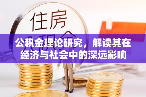 旌德公积金理论研究，解读其在经济与社会中的深远影响