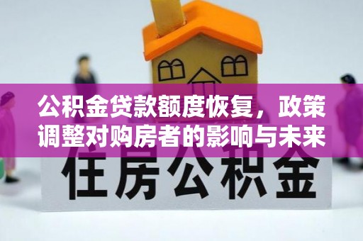旌德公积金贷款额度恢复，政策调整对购房者的影响与未来展望