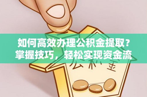 旌德如何高效办理公积金提取？掌握技巧，轻松实现资金流动