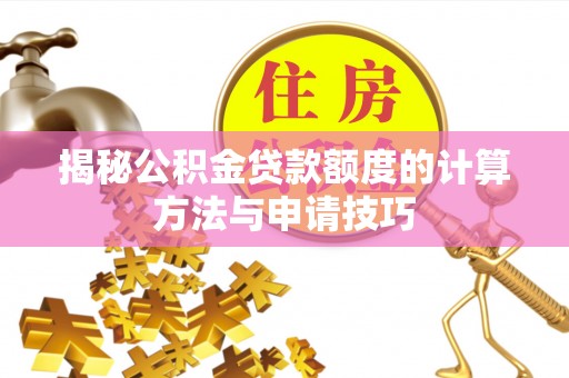旌德揭秘公积金贷款额度的计算方法与申请技巧