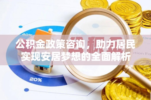 旌德公积金政策咨询，助力居民实现安居梦想的全面解析