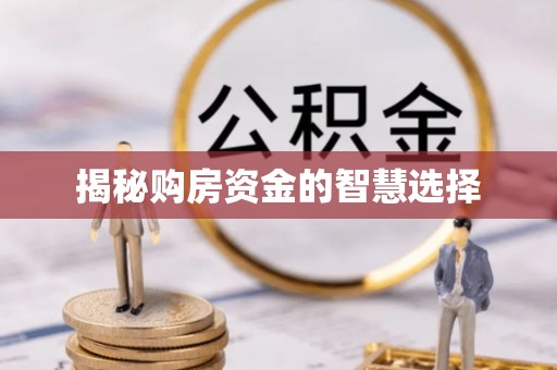 旌德揭秘购房资金的智慧选择
