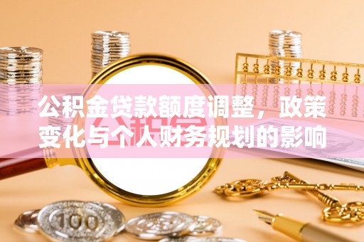 旌德公积金贷款额度调整，政策变化与个人财务规划的影响分析