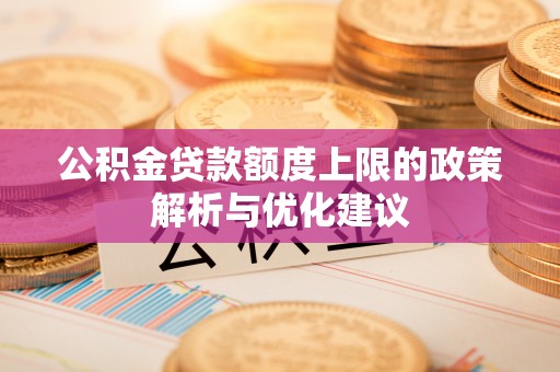 旌德公积金贷款额度上限的政策解析与优化建议