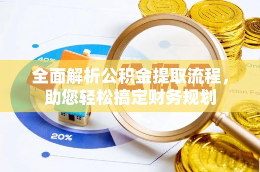 旌德全面解析公积金提取流程，助您轻松搞定财务规划