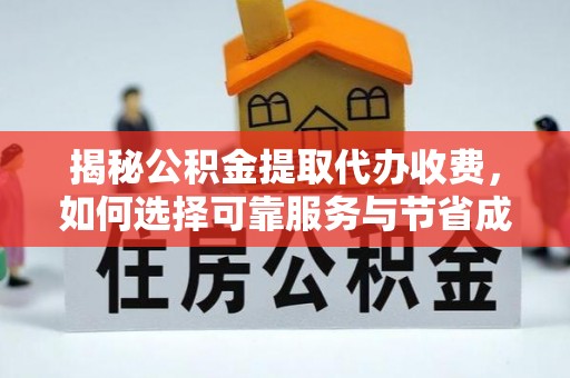 旌德揭秘公积金提取代办收费，如何选择可靠服务与节省成本？