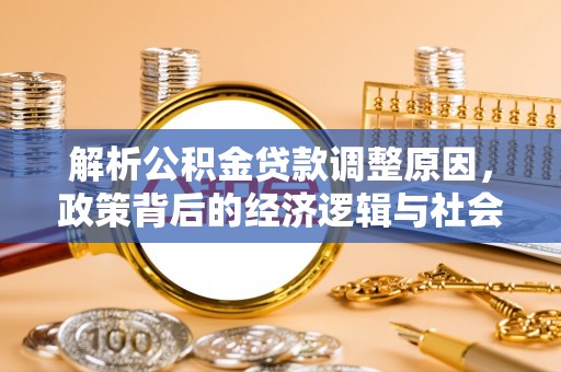 旌德解析公积金贷款调整原因，政策背后的经济逻辑与社会影响