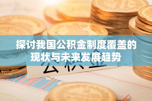 旌德探讨我国公积金制度覆盖的现状与未来发展趋势