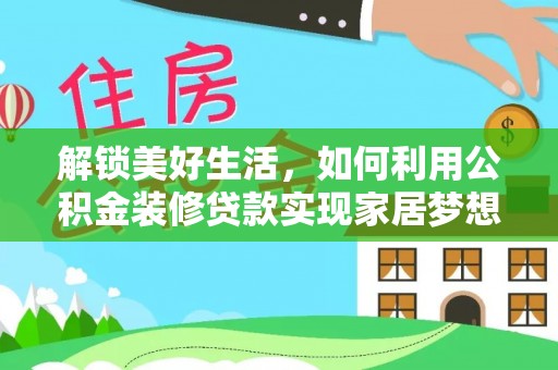 旌德解锁美好生活，如何利用公积金装修贷款实现家居梦想