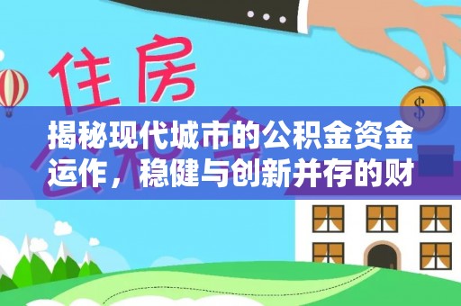 旌德揭秘现代城市的公积金资金运作，稳健与创新并存的财富管理之道