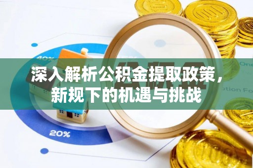旌德深入解析公积金提取政策，新规下的机遇与挑战
