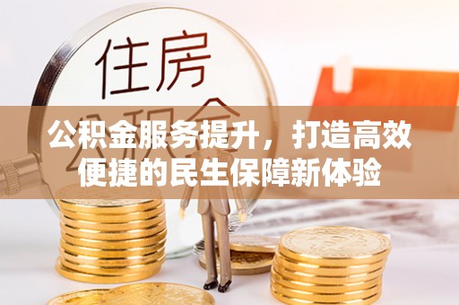旌德公积金服务提升，打造高效便捷的民生保障新体验