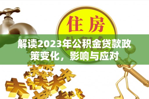 旌德解读2023年公积金贷款政策变化，影响与应对