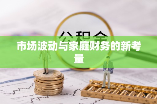 旌德市场波动与家庭财务的新考量