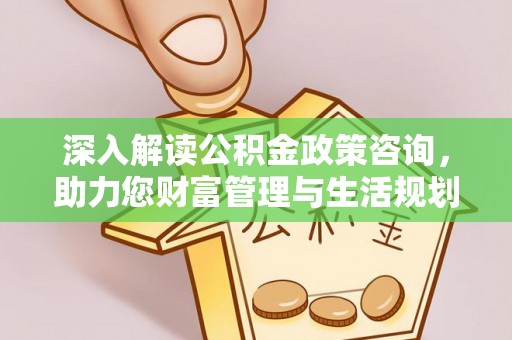 旌德深入解读公积金政策咨询，助力您财富管理与生活规划