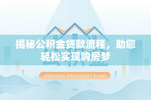 旌德揭秘公积金贷款流程，助您轻松实现购房梦