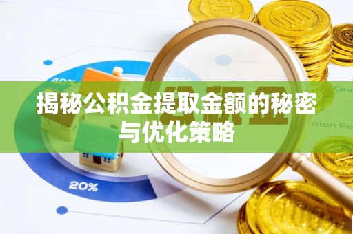 旌德揭秘公积金提取金额的秘密与优化策略