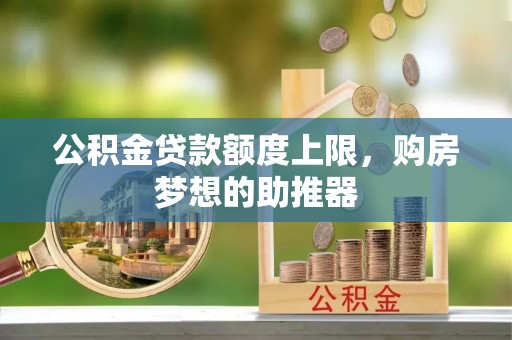 旌德公积金贷款额度上限，购房梦想的助推器