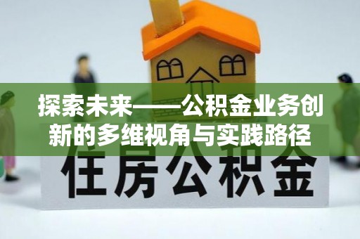 旌德探索未来——公积金业务创新的多维视角与实践路径