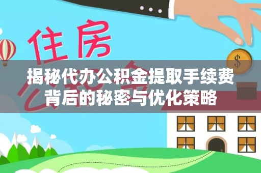 旌德揭秘代办公积金提取手续费背后的秘密与优化策略
