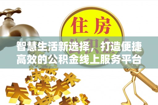 旌德智慧生活新选择，打造便捷高效的公积金线上服务平台