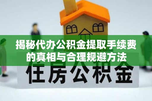 旌德揭秘代办公积金提取手续费的真相与合理规避方法