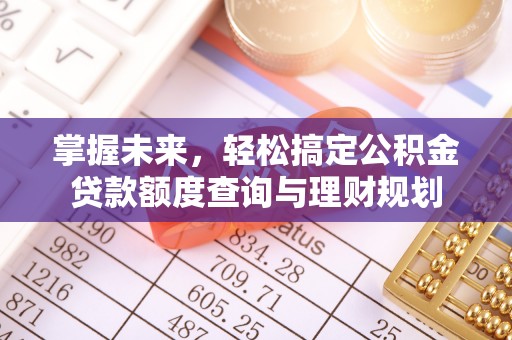 旌德掌握未来，轻松搞定公积金贷款额度查询与理财规划