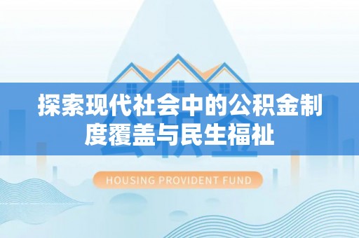 旌德探索现代社会中的公积金制度覆盖与民生福祉