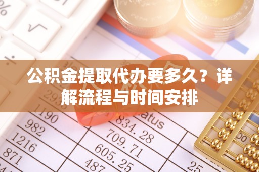 旌德公积金提取代办要多久？详解流程与时间安排