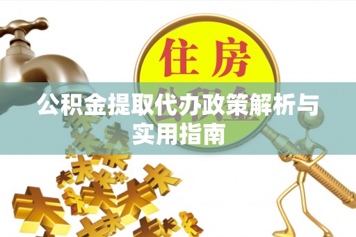 旌德公积金提取代办政策解析与实用指南