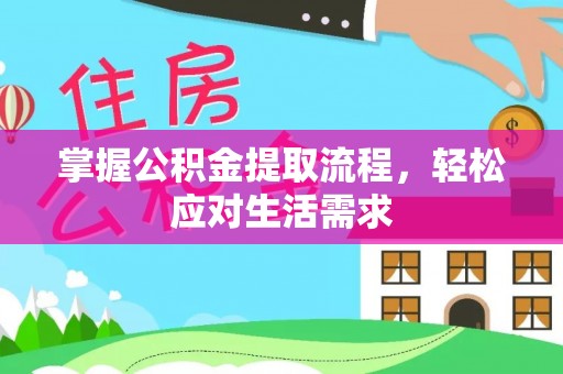 旌德掌握公积金提取流程，轻松应对生活需求