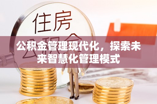 旌德公积金管理现代化，探索未来智慧化管理模式
