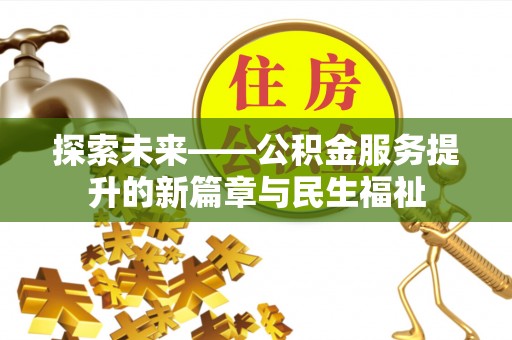 旌德探索未来——公积金服务提升的新篇章与民生福祉