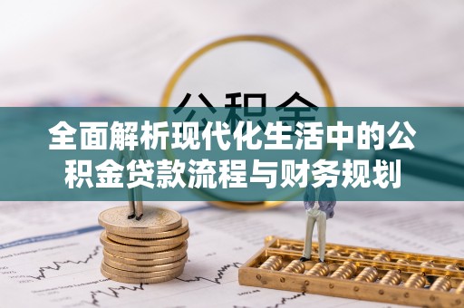 旌德全面解析现代化生活中的公积金贷款流程与财务规划