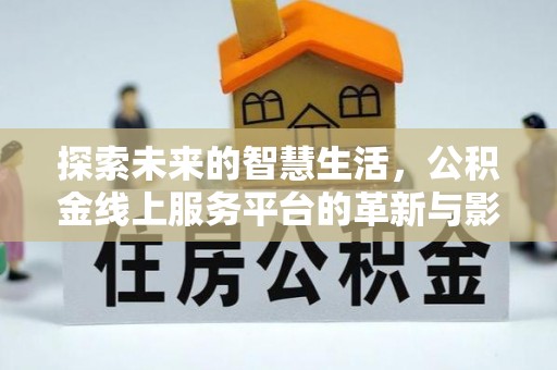旌德探索未来的智慧生活，公积金线上服务平台的革新与影响