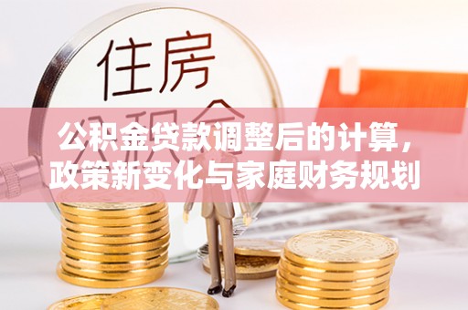 旌德公积金贷款调整后的计算，政策新变化与家庭财务规划
