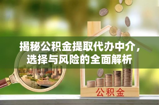 旌德揭秘公积金提取代办中介，选择与风险的全面解析