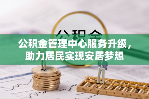 旌德公积金管理中心服务升级，助力居民实现安居梦想