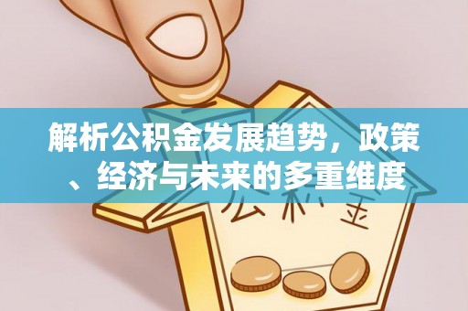 旌德解析公积金发展趋势，政策、经济与未来的多重维度