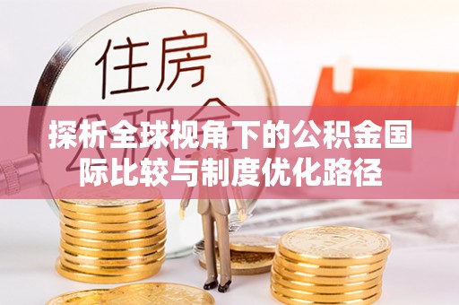 旌德探析全球视角下的公积金国际比较与制度优化路径
