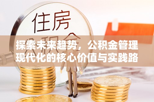 旌德探索未来趋势，公积金管理现代化的核心价值与实践路径