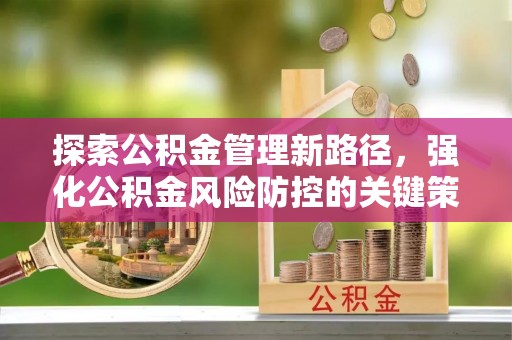 旌德探索公积金管理新路径，强化公积金风险防控的关键策略