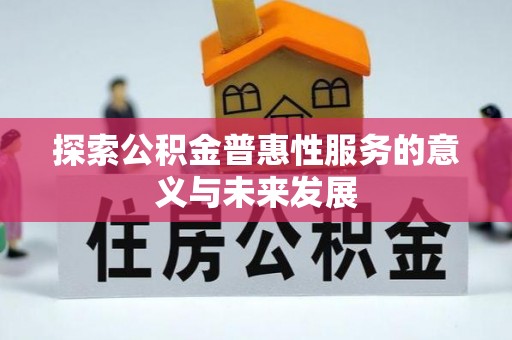 旌德探索公积金普惠性服务的意义与未来发展